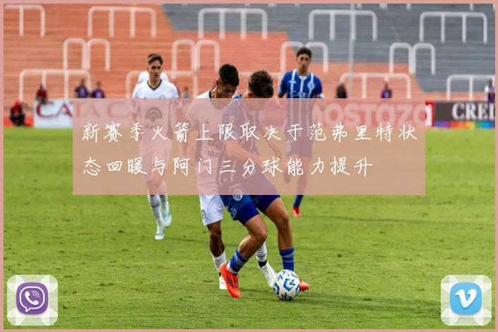 新赛季火箭上限取决于范弗里特状态回暖与阿门三分球能力提升