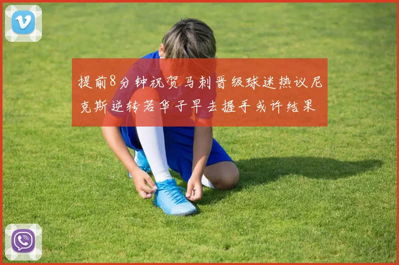 提前8分钟祝贺马刺晋级球迷热议尼克斯逆转若华子早去握手或许结果不同