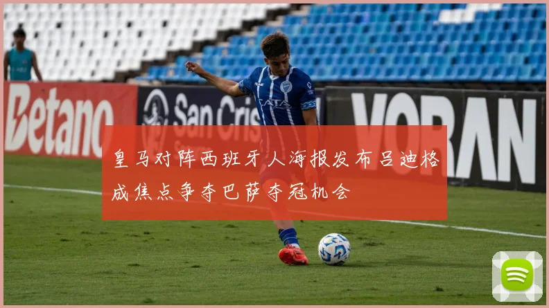 皇马对阵西班牙人海报发布吕迪格成焦点争夺巴萨夺冠机会