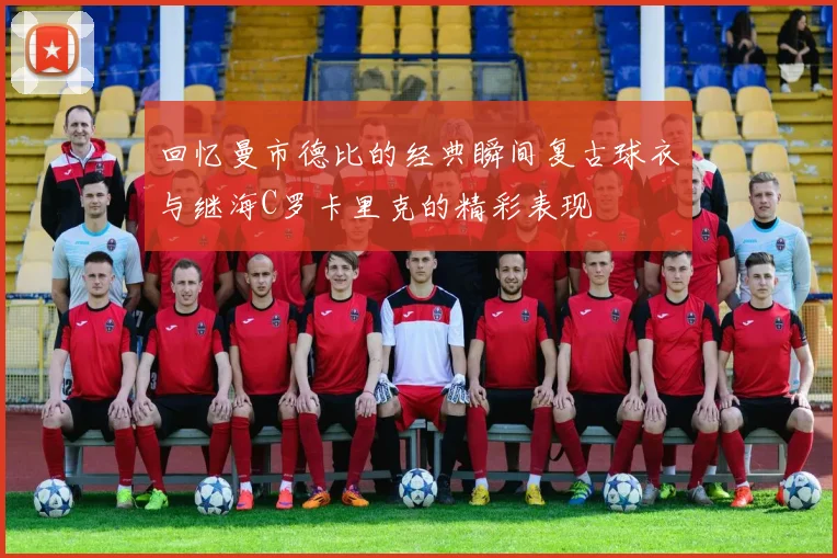 回忆曼市德比的经典瞬间复古球衣与继海C罗卡里克的精彩表现