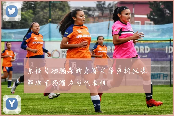 乐福与杨瀚森新秀赛之争分析拓媒解读市场潜力与代表性
