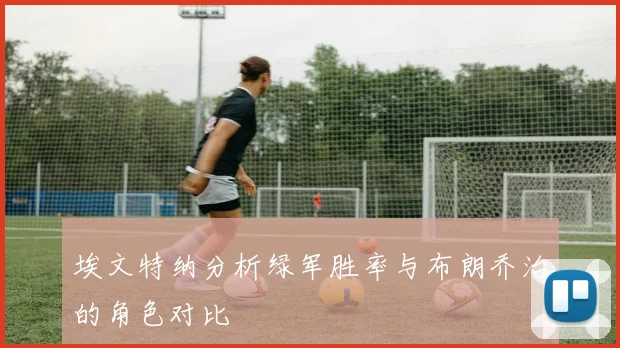 埃文特纳分析绿军胜率与布朗乔治的角色对比