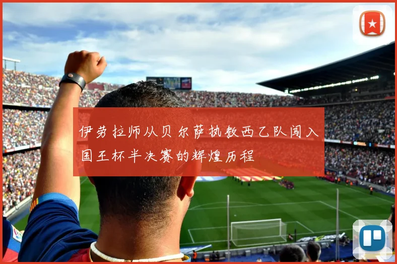 伊劳拉师从贝尔萨执教西乙队闯入国王杯半决赛的辉煌历程